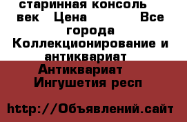 старинная консоль 19 век › Цена ­ 7 500 - Все города Коллекционирование и антиквариат » Антиквариат   . Ингушетия респ.